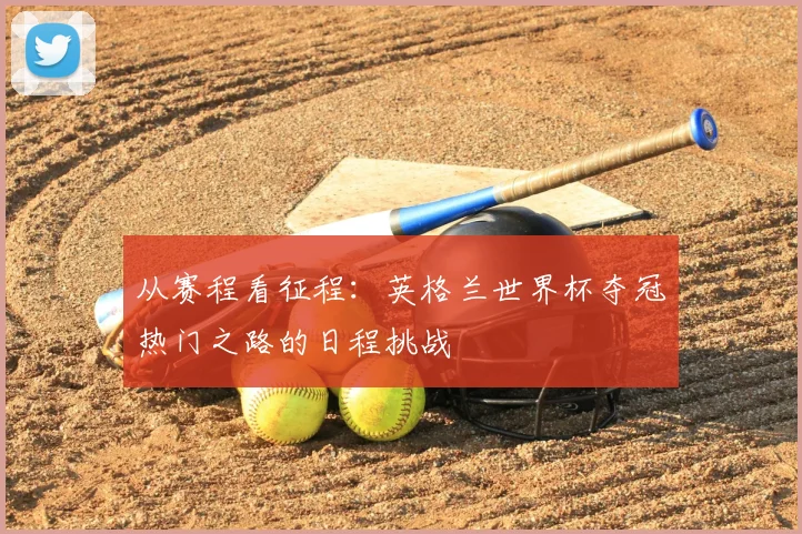 从赛程看征程：英格兰世界杯夺冠热门之路的日程挑战