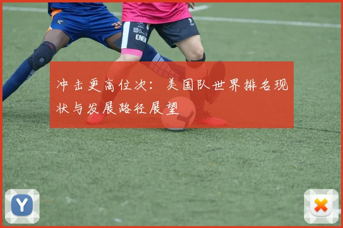 冲击更高位次：美国队世界排名现状与发展路径展望