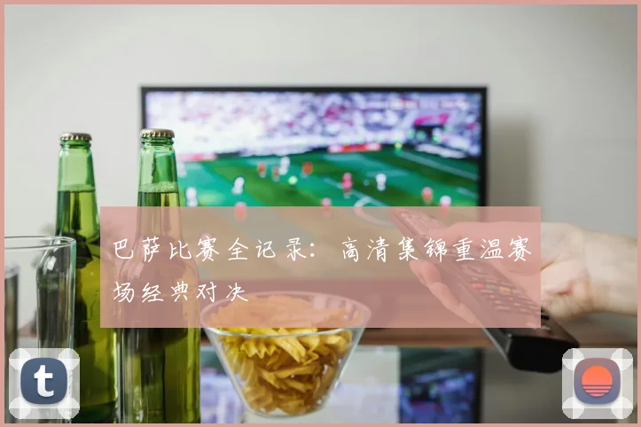 巴萨比赛全记录：高清集锦重温赛场经典对决