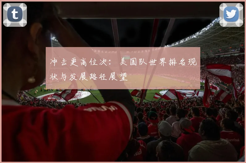 冲击更高位次：美国队世界排名现状与发展路径展望