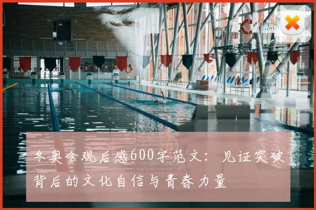 冬奥会观后感600字范文：见证突破背后的文化自信与青春力量