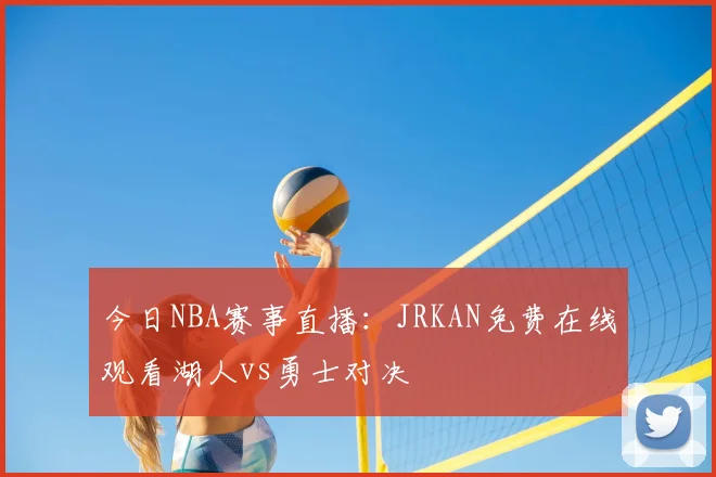 今日NBA赛事直播：JRKAN免费在线观看湖人vs勇士对决