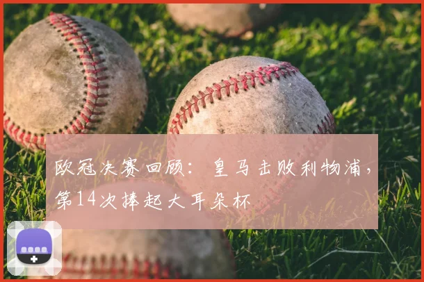 欧冠决赛回顾：皇马击败利物浦，第14次捧起大耳朵杯