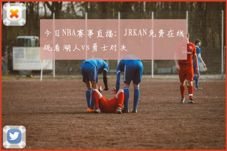 今日NBA赛事直播：JRKAN免费在线观看湖人vs勇士对决
