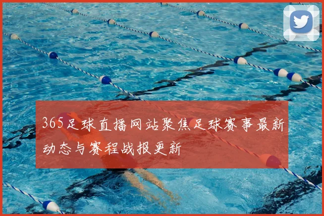 365足球直播网站聚焦足球赛事最新动态与赛程战报更新