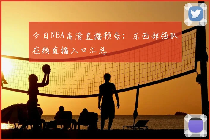 今日NBA高清直播预告：东西部强队在线直播入口汇总