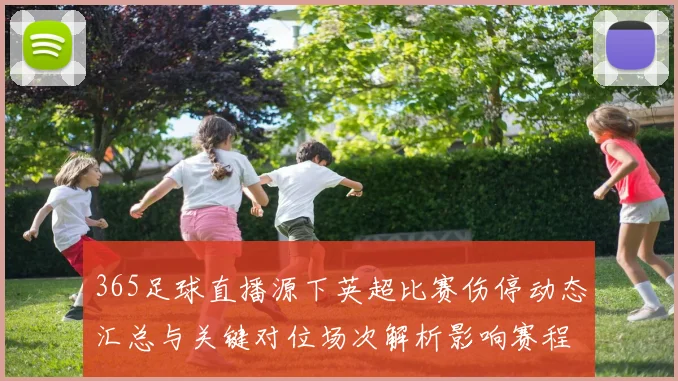 365足球直播源下英超比赛伤停动态汇总与关键对位场次解析影响赛程安排